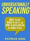 Conversationally Speaking: WHAT to Say, WHEN to Say It, and HOW to Never Run Out of Things to Say (Communication Skills, Social Skills, Small talk, People Skills)